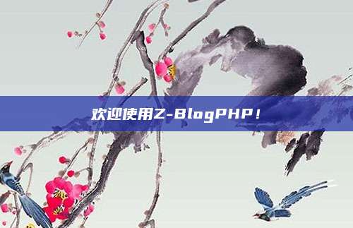 欢迎使用Z-BlogPHP！