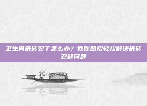 卫生间瓷砖裂了怎么办？教你四招轻松解决瓷砖裂缝问题