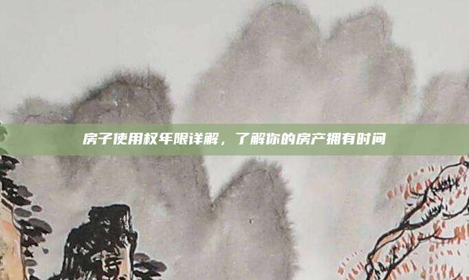 房子使用权年限详解，了解你的房产拥有时间
