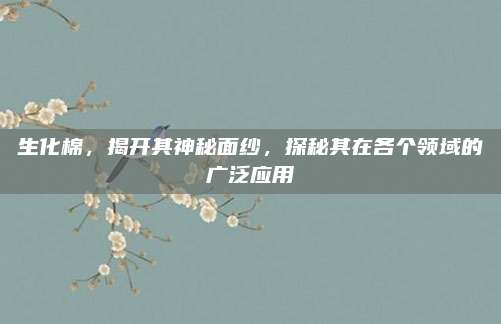 生化棉，揭开其神秘面纱，探秘其在各个领域的广泛应用
