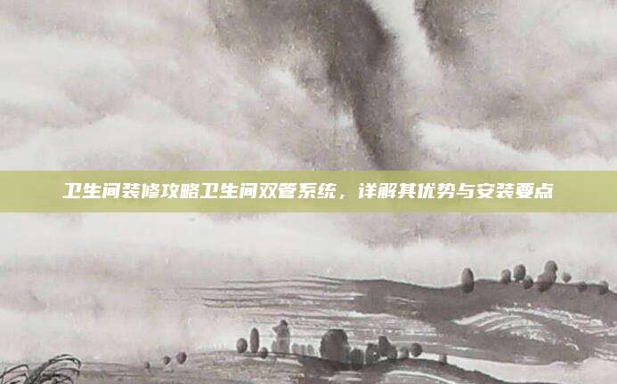 卫生间装修攻略卫生间双管系统，详解其优势与安装要点