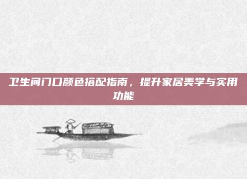 卫生间门口颜色搭配指南，提升家居美学与实用功能