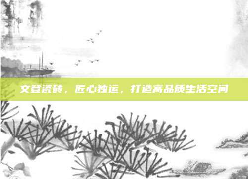 文登瓷砖，匠心独运，打造高品质生活空间