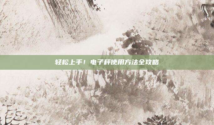 轻松上手！电子秤使用方法全攻略