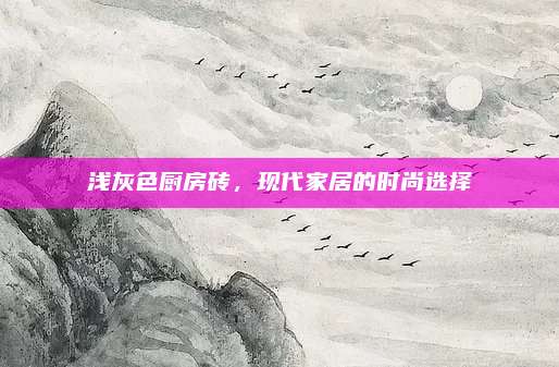 浅灰色厨房砖，现代家居的时尚选择