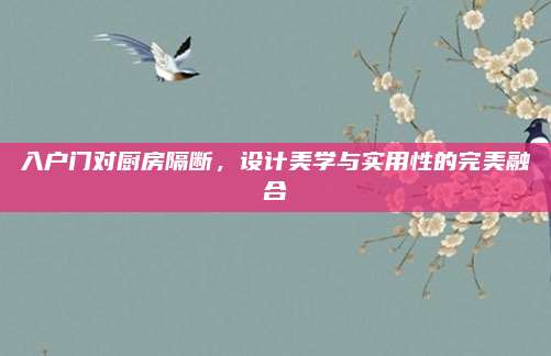 入户门对厨房隔断，设计美学与实用性的完美融合