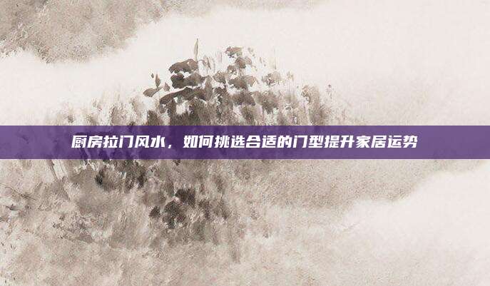 厨房拉门风水，如何挑选合适的门型提升家居运势