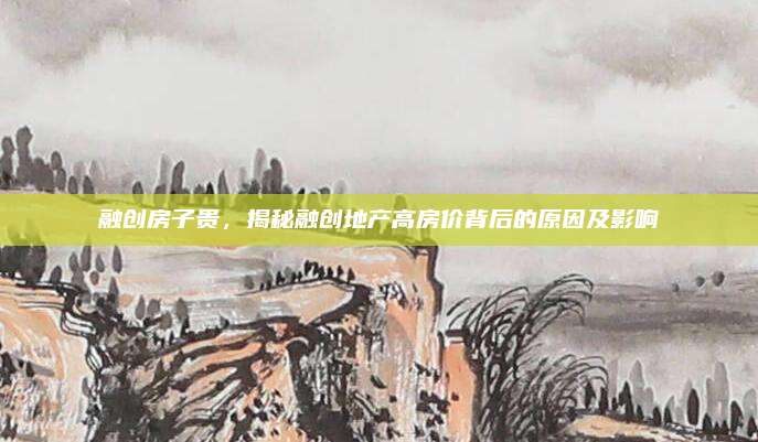 融创房子贵，揭秘融创地产高房价背后的原因及影响