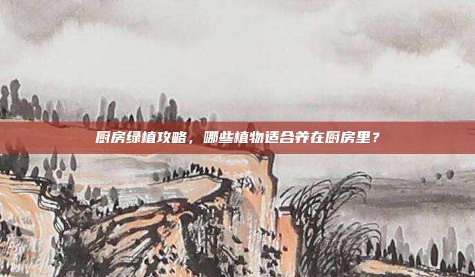 厨房绿植攻略，哪些植物适合养在厨房里？