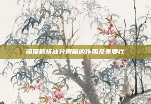 深度解析油分离器的作用及重要性