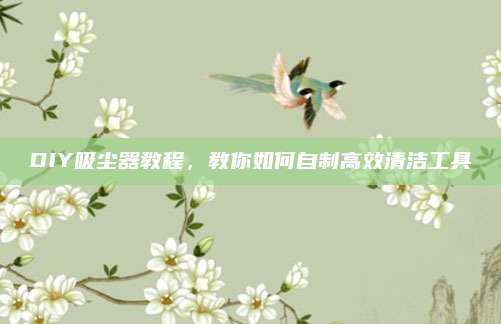 DIY吸尘器教程，教你如何自制高效清洁工具