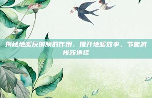 揭秘地暖反射膜的作用，提升地暖效率，节能减排新选择