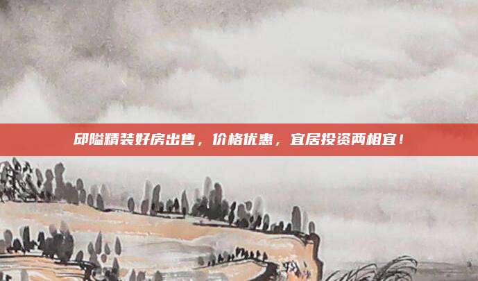 邱隘精装好房出售，价格优惠，宜居投资两相宜！
