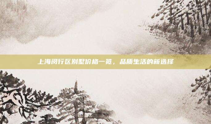上海闵行区别墅价格一览，品质生活的新选择