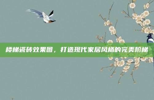楼梯瓷砖效果图，打造现代家居风格的完美阶梯