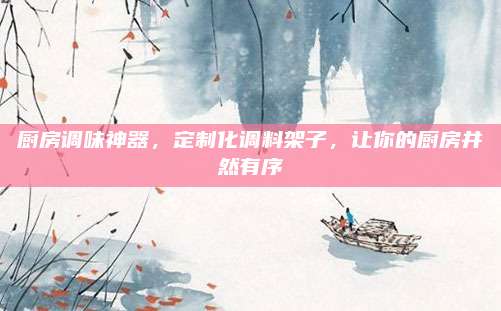 厨房调味神器，定制化调料架子，让你的厨房井然有序