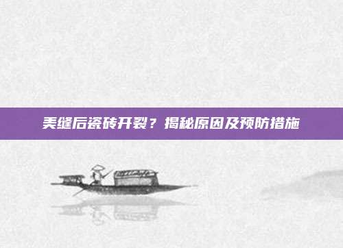 美缝后瓷砖开裂？揭秘原因及预防措施