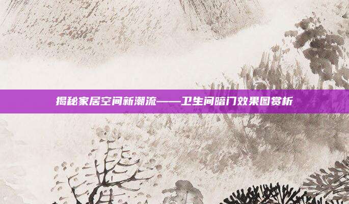 揭秘家居空间新潮流——卫生间暗门效果图赏析