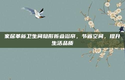 家居革新卫生间隐形折叠浴帘，节省空间，提升生活品质