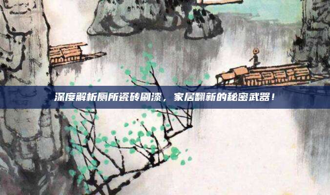 深度解析厕所瓷砖刷漆，家居翻新的秘密武器！