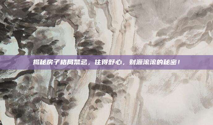 揭秘房子格局禁忌，住得舒心，财源滚滚的秘密！