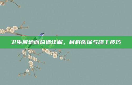 卫生间地面构造详解，材料选择与施工技巧
