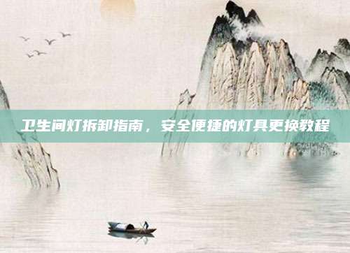 卫生间灯拆卸指南，安全便捷的灯具更换教程