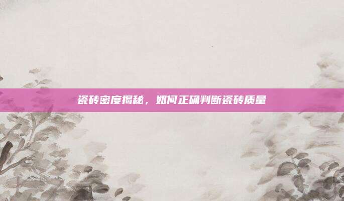 瓷砖密度揭秘，如何正确判断瓷砖质量