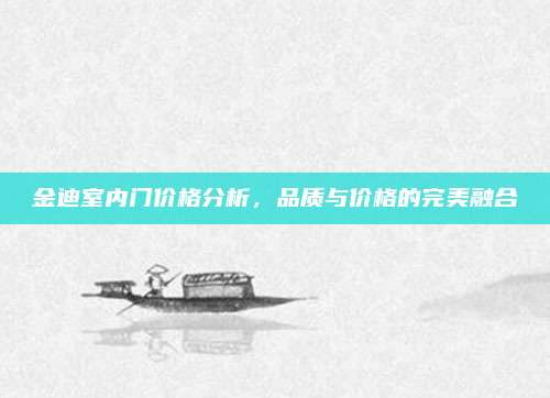 金迪室内门价格分析，品质与价格的完美融合