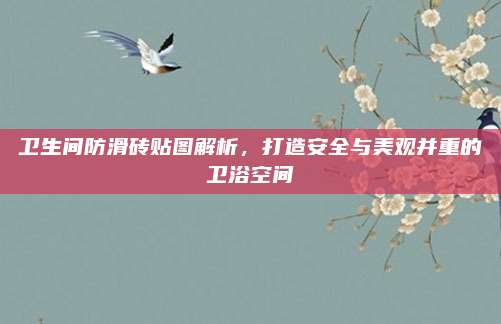 卫生间防滑砖贴图解析，打造安全与美观并重的卫浴空间