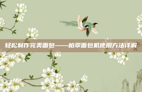 轻松制作完美面包——柏翠面包机使用方法详解