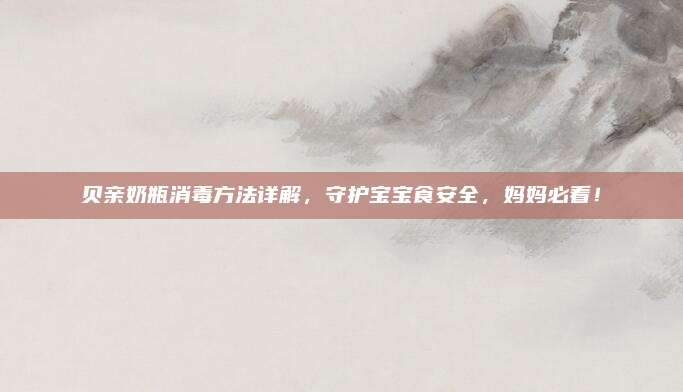 贝亲奶瓶消毒方法详解，守护宝宝食安全，妈妈必看！
