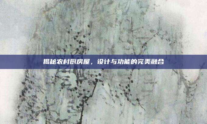 揭秘农村厨房屋，设计与功能的完美融合