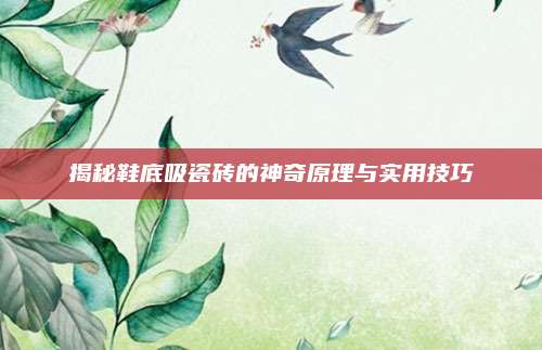 揭秘鞋底吸瓷砖的神奇原理与实用技巧