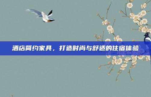 酒店简约家具，打造时尚与舒适的住宿体验