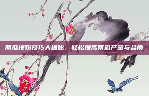 南瓜授粉技巧大揭秘，轻松提高南瓜产量与品质