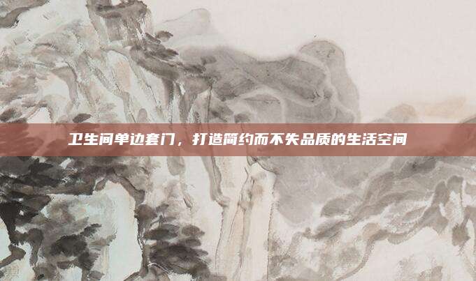 卫生间单边套门，打造简约而不失品质的生活空间