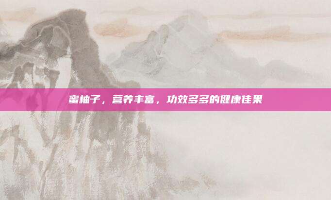蜜柚子，营养丰富，功效多多的健康佳果