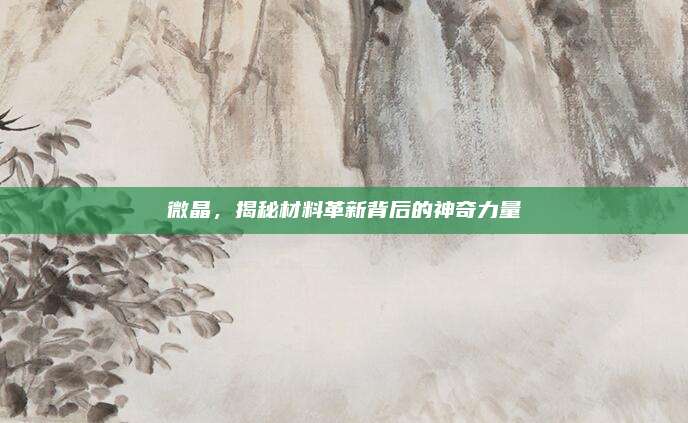 微晶，揭秘材料革新背后的神奇力量