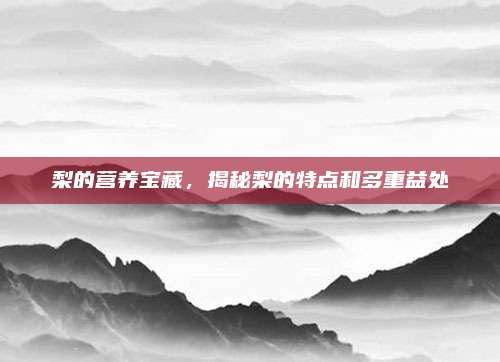 梨的营养宝藏，揭秘梨的特点和多重益处