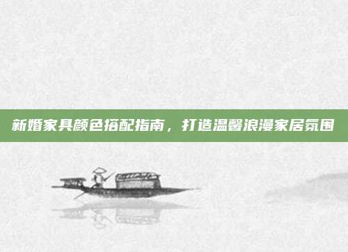 新婚家具颜色搭配指南，打造温馨浪漫家居氛围