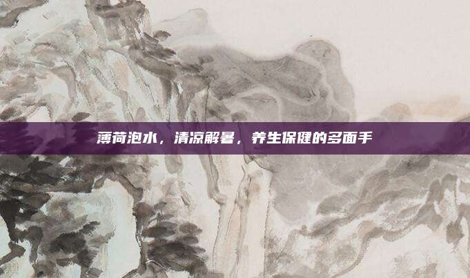 薄荷泡水，清凉解暑，养生保健的多面手