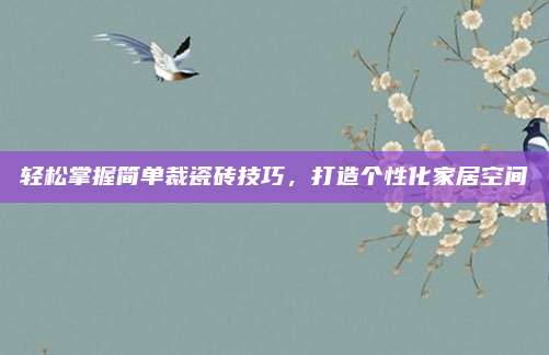 轻松掌握简单裁瓷砖技巧，打造个性化家居空间