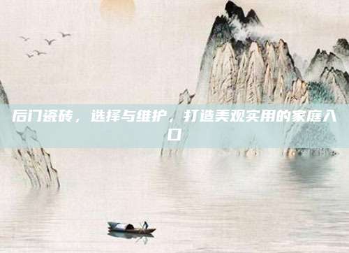 后门瓷砖，选择与维护，打造美观实用的家庭入口