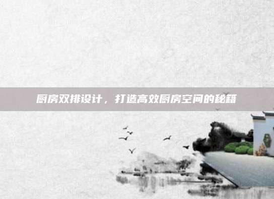 厨房双排设计，打造高效厨房空间的秘籍