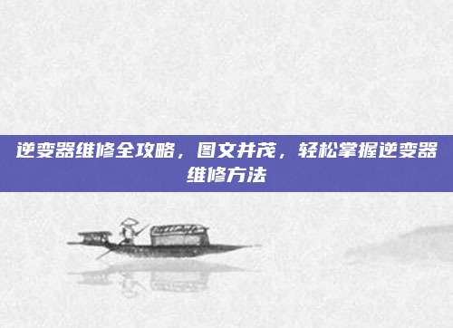 逆变器维修全攻略，图文并茂，轻松掌握逆变器维修方法