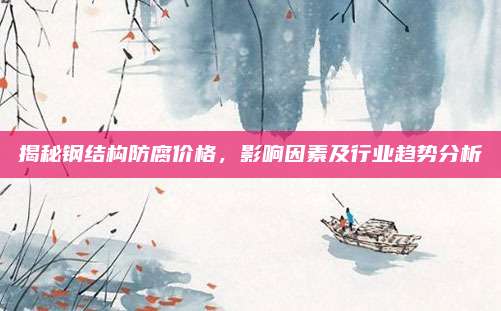 揭秘钢结构防腐价格，影响因素及行业趋势分析