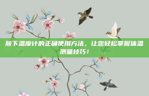 腋下温度计的正确使用方法，让您轻松掌握体温测量技巧！