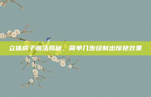 立体房子画法揭秘，简单几步绘制出惊艳效果