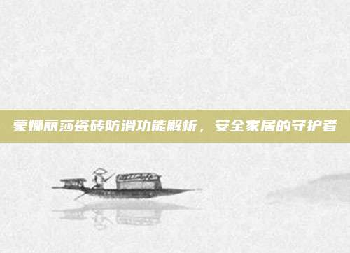 蒙娜丽莎瓷砖防滑功能解析，安全家居的守护者